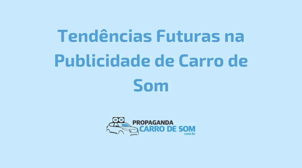 Tend&ecirc;ncias Futuras na Publicidade de Carro de Som