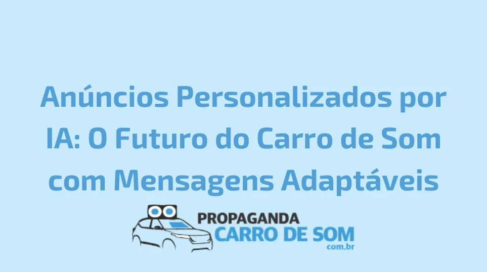 An&uacute;ncios Personalizados por IA: O Futuro do Carro de Som com Mensagens Adapt&aacute;veis