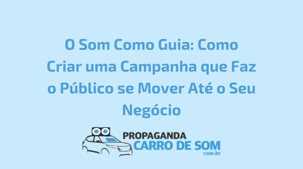 O Som Como Guia: Como Criar uma Campanha que Faz o P&uacute;blico se Mover At&eacute; o Seu Neg&oacute;cio