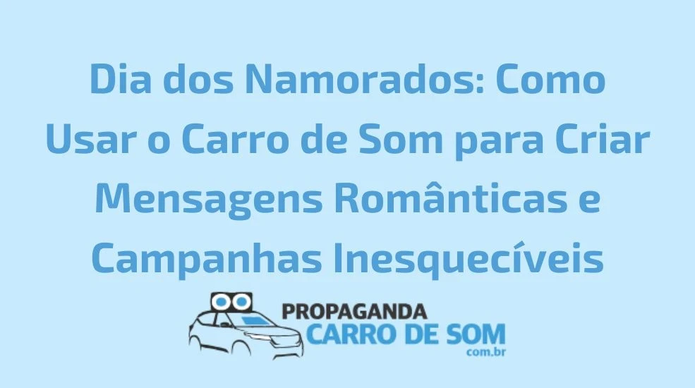 Dia dos Namorados: Como Usar o Carro de Som para Criar Mensagens Rom&acirc;nticas e Campanhas Inesquec&iacute;veis