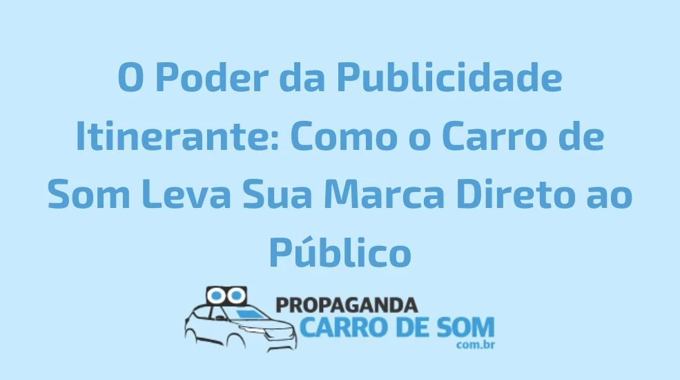 O Poder da Publicidade Itinerante: Como o Carro de Som Leva Sua Marca Direto ao P&uacute;blico