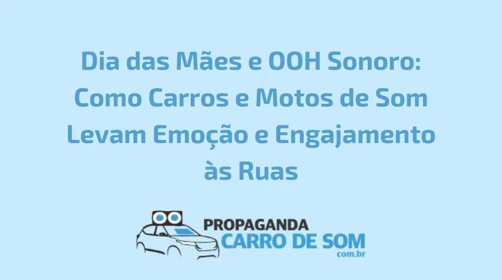 Dia das M&atilde;es e OOH Sonoro: Como Carros e Motos de Som Levam Emo&ccedil;&atilde;o e Engajamento &agrave;s Ruas