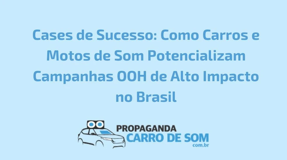 Cases de Sucesso: Como Carros e Motos de Som Potencializam Campanhas OOH de Alto Impacto no Brasil