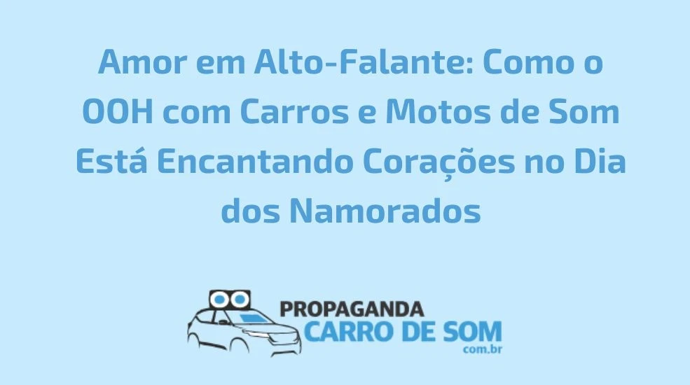Amor em Alto-Falante: Como o OOH com Carros e Motos de Som Est&aacute; Encantando Cora&ccedil;&otilde;es no Dia dos Namorados