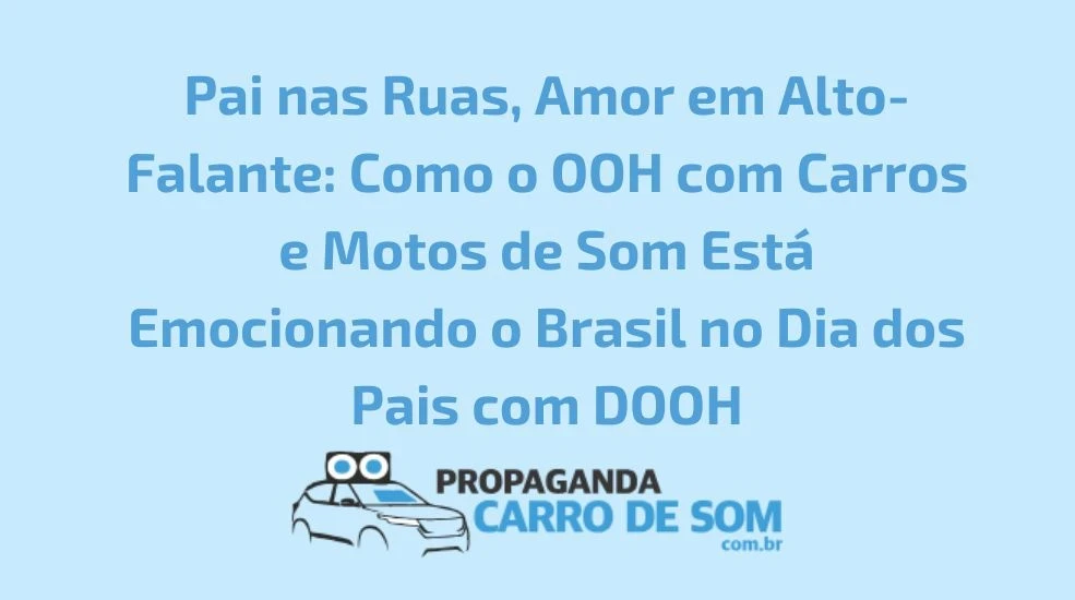 Pai nas Ruas, Amor em Alto-Falante: Como o OOH com Carros e Motos de Som Est&aacute; Emocionando o Brasil no Dia dos Pais com DOOH