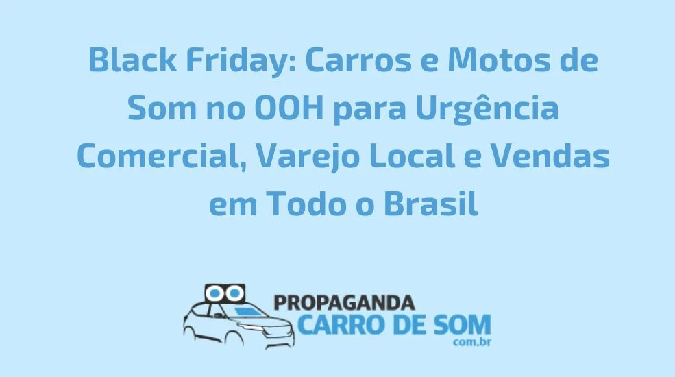 Black Friday: Carros e Motos de Som no OOH para Urg&ecirc;ncia Comercial, Varejo Local e Vendas em Todo o Brasil
