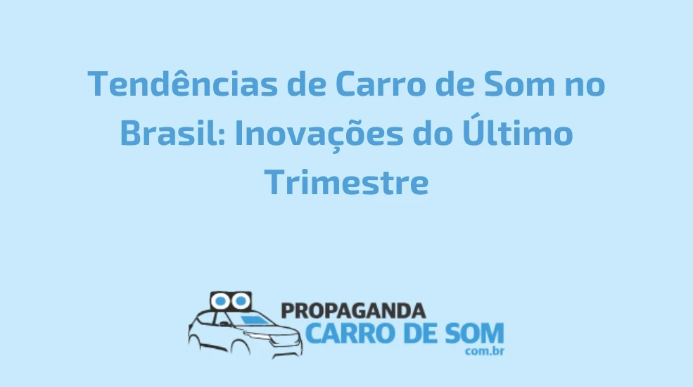 Tend&ecirc;ncias de Carro de Som no Brasil: Inova&ccedil;&otilde;es do &Uacute;ltimo Trimestre