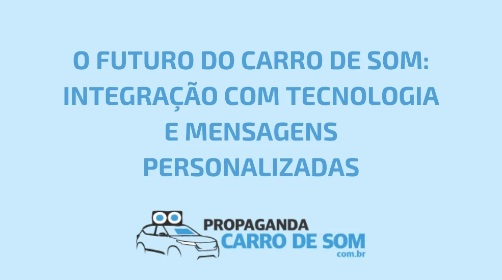O FUTURO DO CARRO DE SOM: INTEGRA&Ccedil;&Atilde;O COM TECNOLOGIA E MENSAGENS PERSONALIZADAS