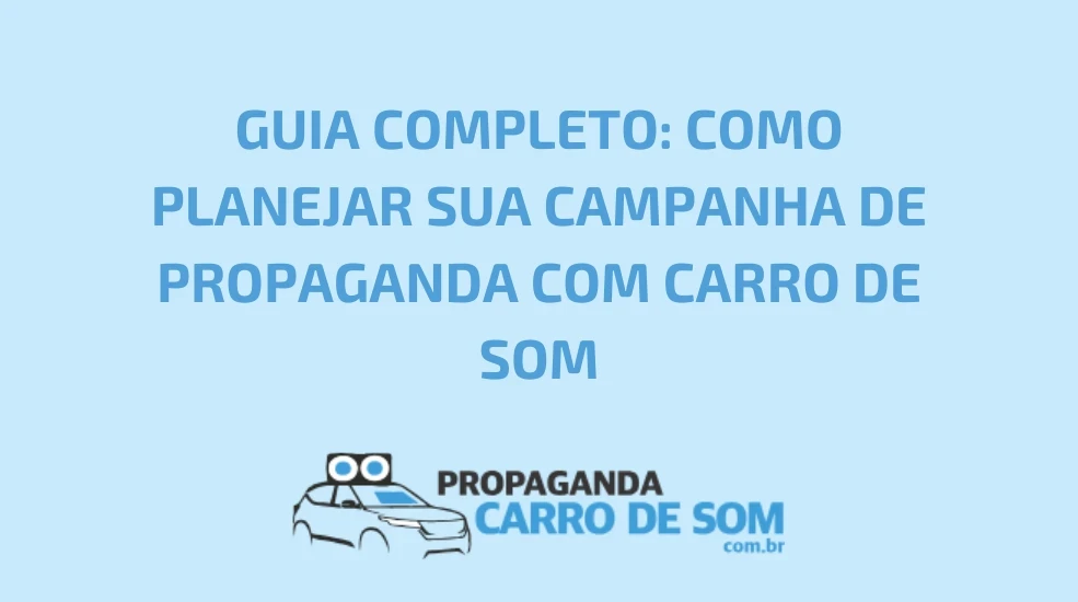 GUIA COMPLETO: COMO PLANEJAR SUA CAMPANHA DE PROPAGANDA COM CARRO DE SOM