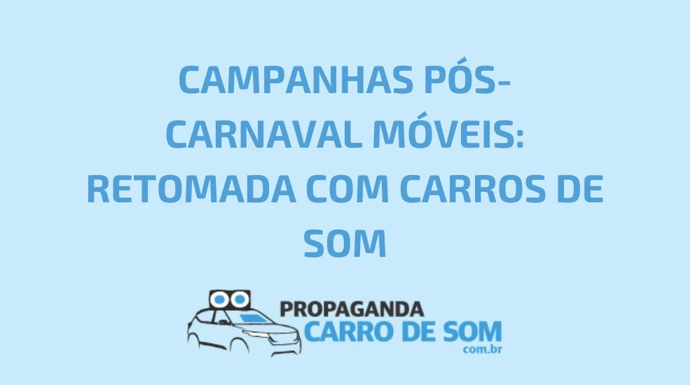 CAMPANHAS P&Oacute;S-CARNAVAL M&Oacute;VEIS: RETOMADA COM CARROS DE SOM