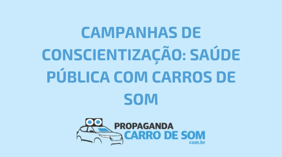 CAMPANHAS DE CONSCIENTIZA&Ccedil;&Atilde;O: SA&Uacute;DE P&Uacute;BLICA COM CARROS DE SOM