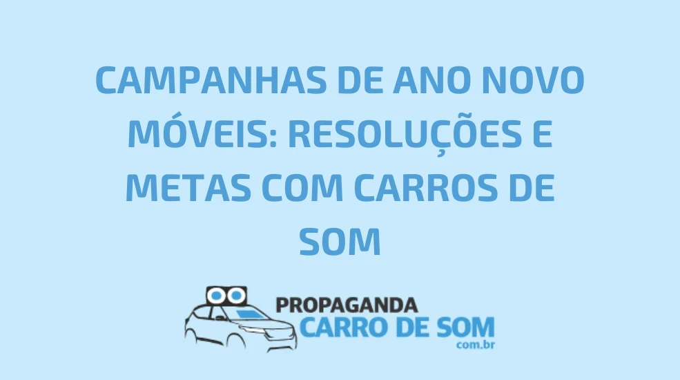CAMPANHAS DE ANO NOVO M&Oacute;VEIS: RESOLU&Ccedil;&Otilde;ES E METAS COM CARROS DE SOM