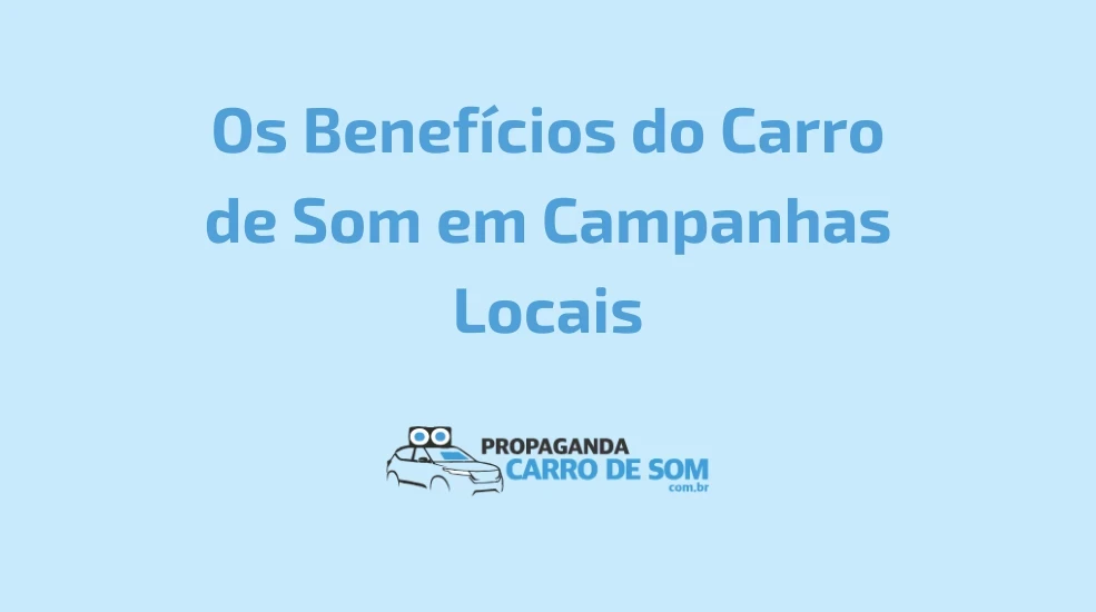 Os Benef&iacute;cios do Carro de Som em Campanhas Locais