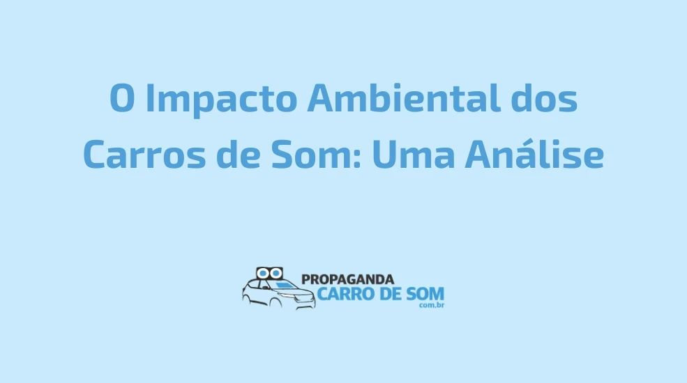 O Impacto Ambiental dos Carros de Som: Uma An&aacute;lise